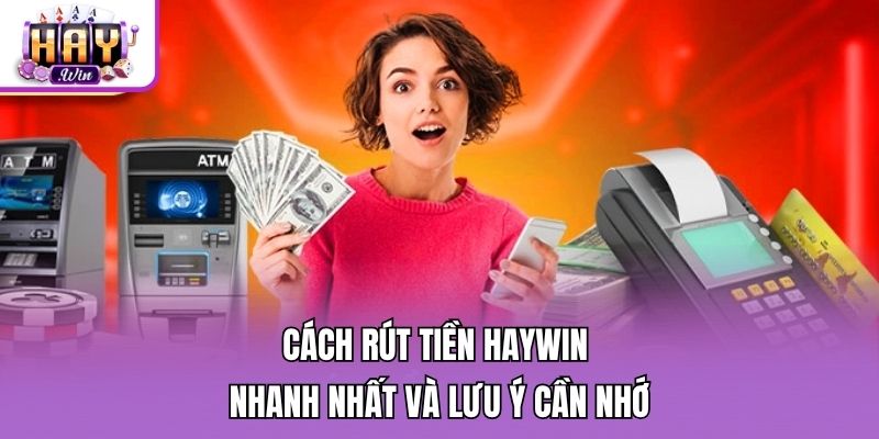 Cách rút tiền Haywin nhanh nhất và lưu ý cần nhớ