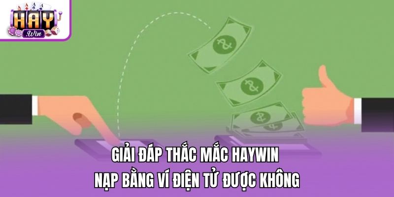 Giải đáp thắc mắc Haywin nạp bằng ví điện tử được không