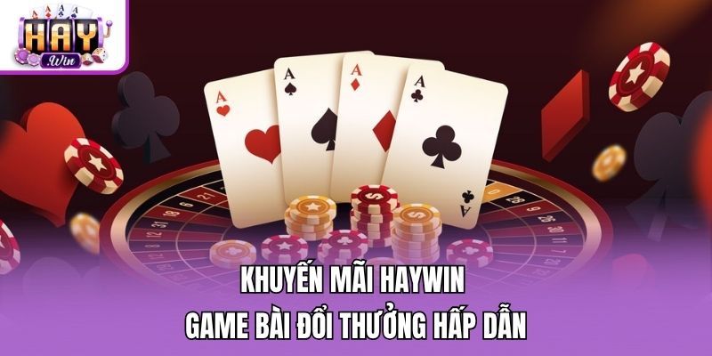 Khuyến mãi Haywin game bài đổi thưởng hấp dẫn
