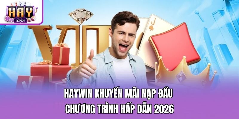 Haywin Khuyến Mãi Nạp Đầu - Chương Trình Hấp Dẫn 2026