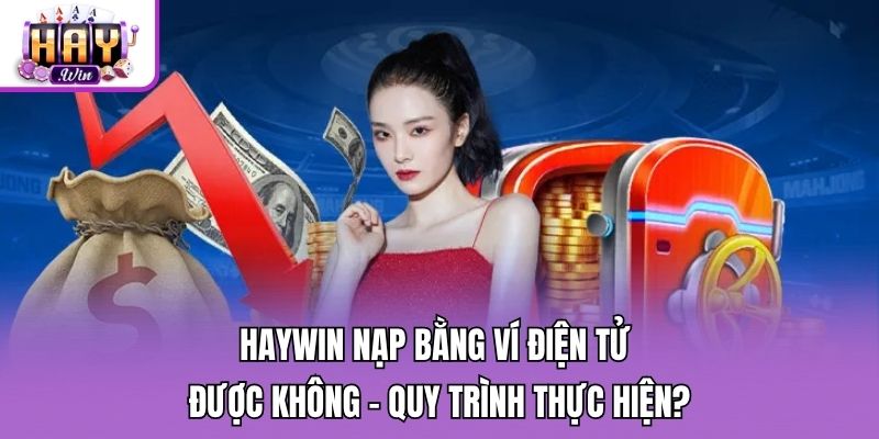 Haywin Nạp Bằng Ví Điện Tử Được Không - Quy Trình Thực Hiện?