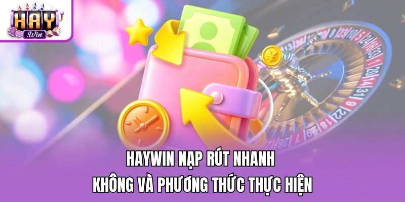 Haywin nạp rút nhanh không và phương thức thực hiện