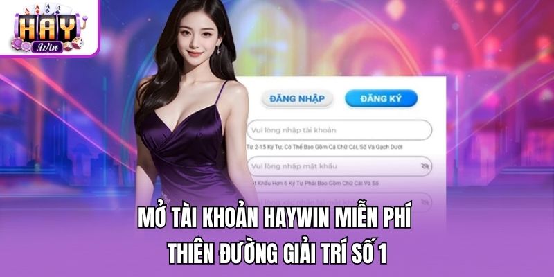 Mở Tài Khoản Haywin Miễn Phí - Thiên Đường Giải Trí Số 1