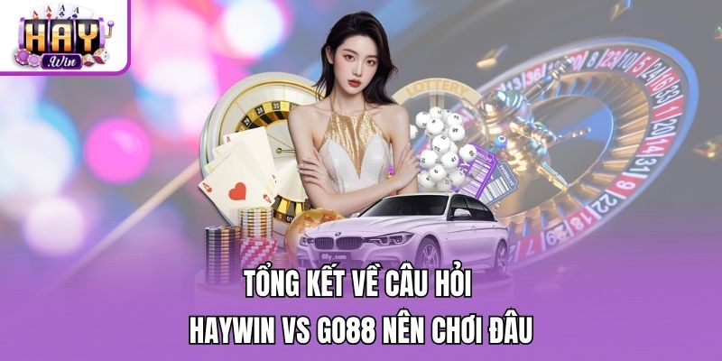 Tổng kết về câu hỏi Haywin vs Go88 nên chơi đâu
