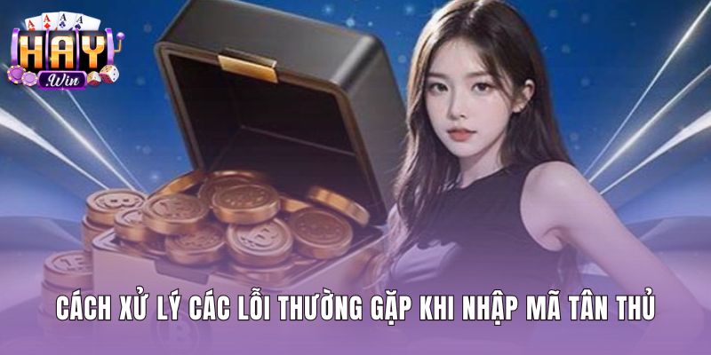 Biện pháp khắc phục lỗi nhập giftcode tân thủ Haywin nhanh chóng