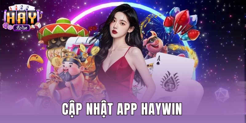 Hướng Dẫn Cập Nhật App Haywin Phiên Bản Mới Nhất Chi Tiết