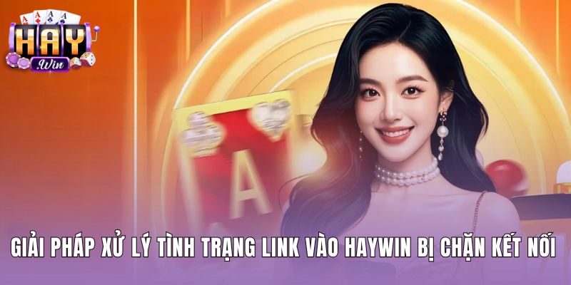 Phương pháp truy cập link vào Haywin mượt mà khi bị chặn