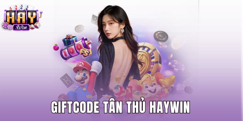 Giftcode Tân Thủ Haywin - Hướng Dẫn Nhận Mã 100K Hợp Lệ