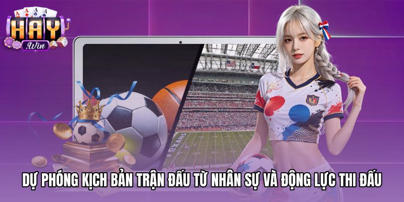 du-phong-kich-ban-tran-dau-tu-nhan-su-va-dong-luc-thi-dau Động lực thi đấu và nhân sự khi Soi kèo bóng đá