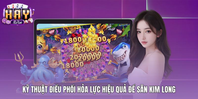 ky-thuat-dieu-phoi-hoa-luc-hieu-qua-de-san-kim-long Kỹ thuật điều phối đạn hạ Kim Long bắn cá rồng vàng