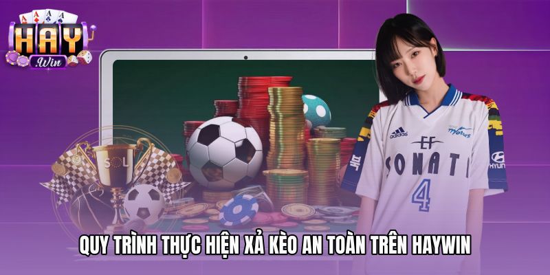 Thao tác xả kèo bóng đá an toàn tại sảnh Haywin
